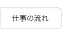 仕事の流れ